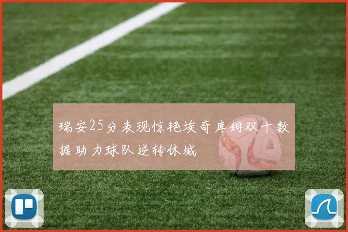 瑞安25分表现惊艳埃奇库姆双十数据助力球队逆转休城