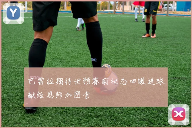 巴雷拉期待世预赛前状态回暖进球献给恩师加图索