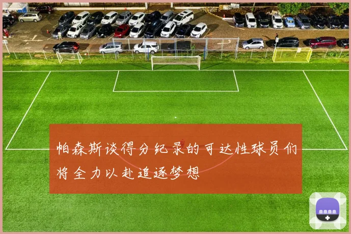 帕森斯谈得分纪录的可达性球员们将全力以赴追逐梦想
