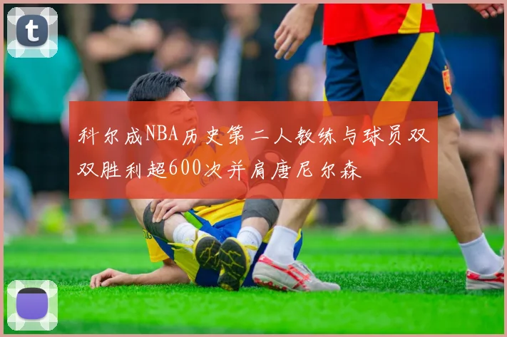 科尔成NBA历史第二人教练与球员双双胜利超600次并肩唐尼尔森