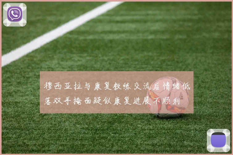 穆西亚拉与康复教练交流后情绪低落双手掩面疑似康复进展不顺利