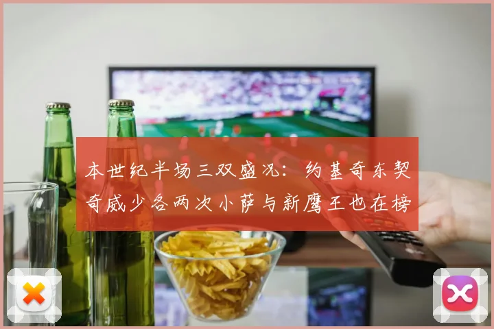 本世纪半场三双盛况：约基奇东契奇威少各两次小萨与新鹰王也在榜单之中